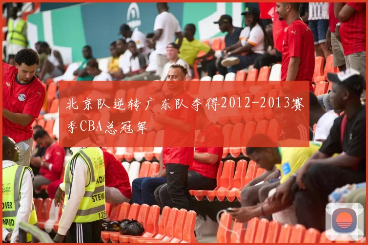 北京队逆转广东队夺得2012-2013赛季CBA总冠军